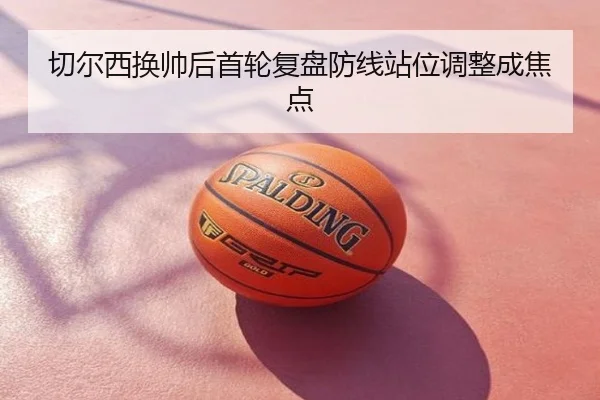 切尔西换帅后首轮复盘防线站位调整成焦点