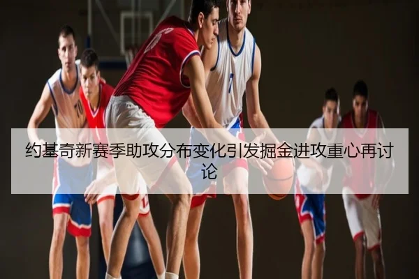约基奇新赛季助攻分布变化引发掘金进攻重心再讨论