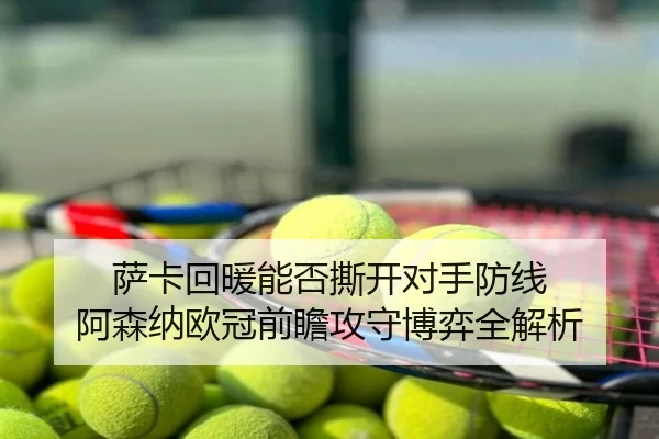 萨卡回暖能否撕开对手防线 阿森纳欧冠前瞻攻守博弈全解析
